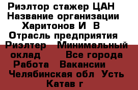 Риэлтор-стажер(ЦАН) › Название организации ­ Харитонов И. В. › Отрасль предприятия ­ Риэлтер › Минимальный оклад ­ 1 - Все города Работа » Вакансии   . Челябинская обл.,Усть-Катав г.